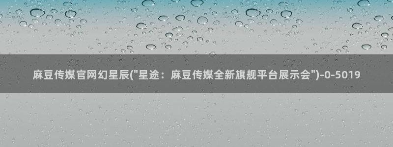 麻豆视频 图集最新：麻豆传媒官网幻星辰(\