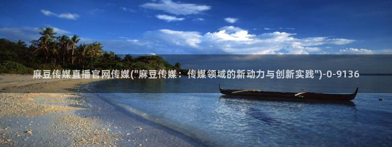 麻豆 下载推荐：麻豆传媒直播官网传媒(\