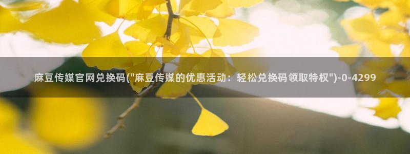 麻豆 下载在线看：麻豆传媒官网兑换码(\