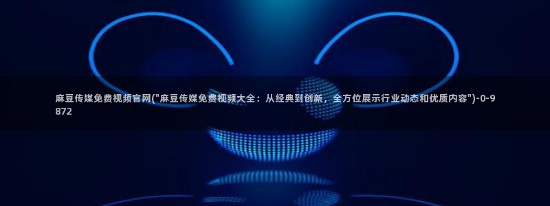 麻豆 高清：麻豆传媒免费视频官网(\