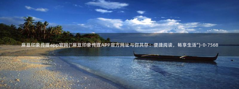 麻豆 在线看导航：麻豆印象传媒app官网(\