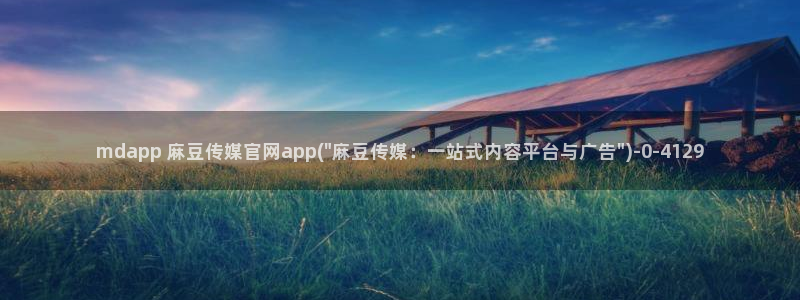 麻豆精选推荐：mdapp 麻豆传媒官网app(\