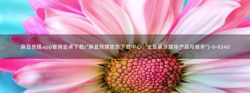 麻豆视频 完整版高清：麻豆传媒app官网安卓下载(\