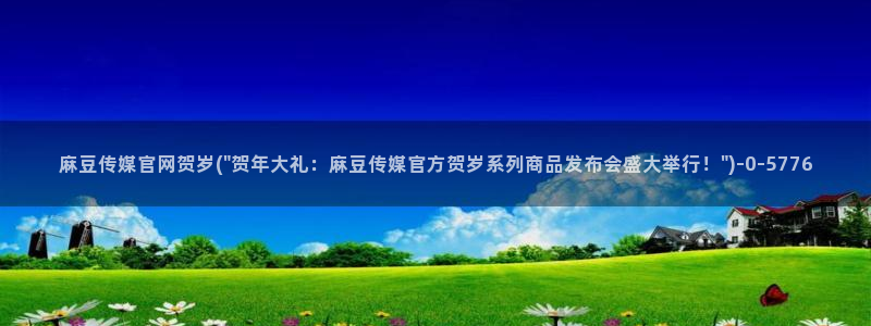 麻豆 整理：麻豆传媒官网贺岁(\