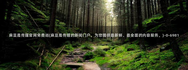 麻豆 下载推荐：麻豆是传媒官网免费进(麻豆是传媒的新闻门户，为您提供最新鲜、最全面的内容服务。)