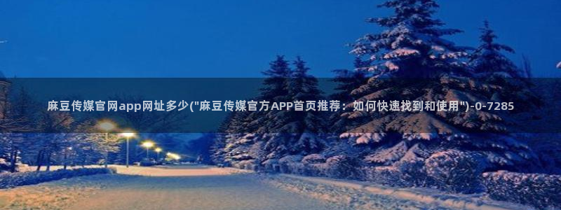 麻豆合集入口：麻豆传媒官网app网址多少(\
