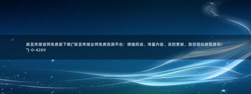 麻豆 下载导航：麻豆传媒官网免费版下载(\