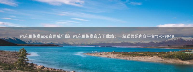 麻豆视频在线看入口：91麻豆传媒app官网成年版(\