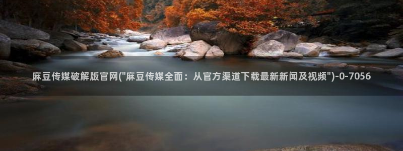 麻豆视频合集整理：麻豆传媒破解版官网(\