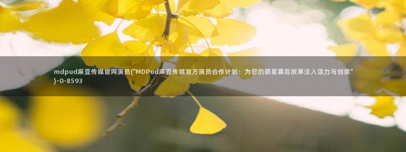 麻豆视频站页面：mdpud麻豆传媒官网演员(\