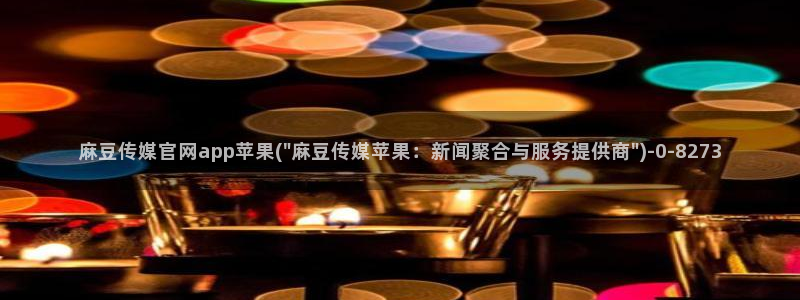 麻豆 合集完整版：麻豆传媒官网app苹果(\
