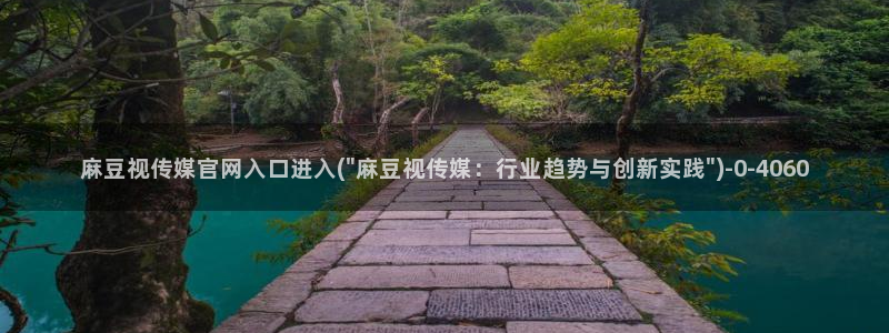 麻豆视频图集高清：麻豆视传媒官网入口进入(\